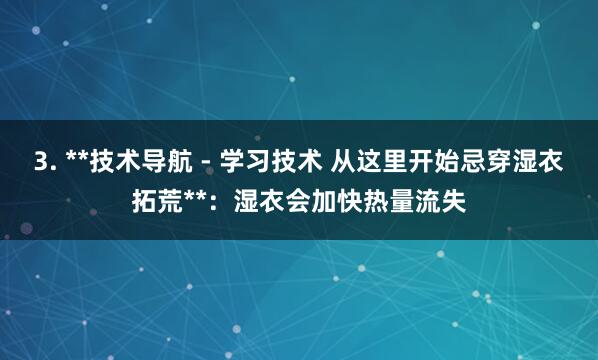 3. **技术导航 - 学习技术 从这里开始忌穿湿衣拓荒**:湿衣会加快热量流失