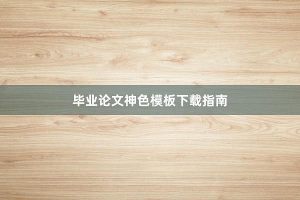 毕业论文神色模板下载指南