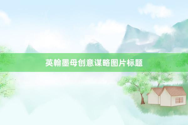 英翰墨母创意谋略图片标题