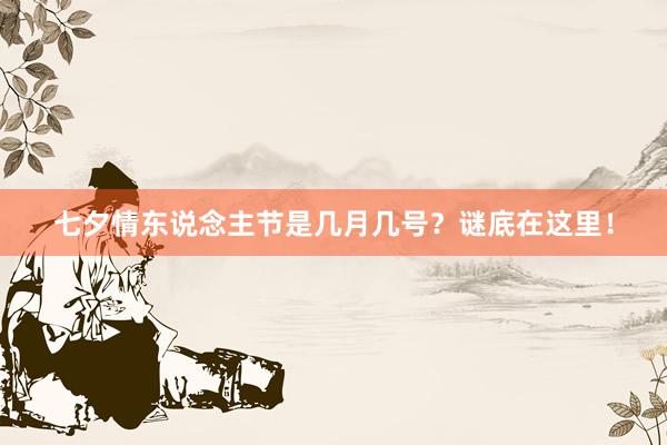 七夕情东说念主节是几月几号？谜底在这里！